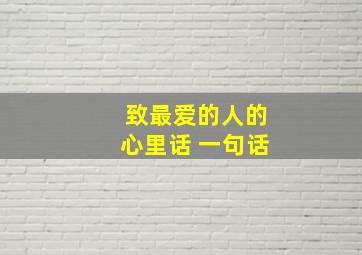 致最爱的人的心里话 一句话